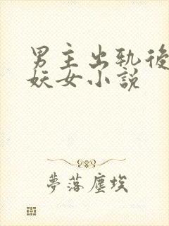 男主出轨后爱上妖女小说