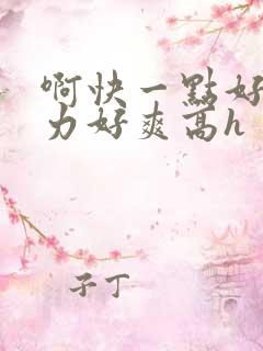 啊快一点好爽用力好爽高h