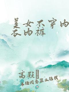 美女不穿内裤内衣内裤