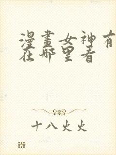 漫画女神有点怪在哪里看