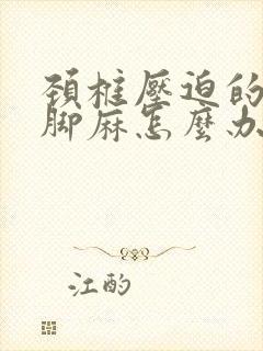 颈椎压迫的手麻脚麻怎么办