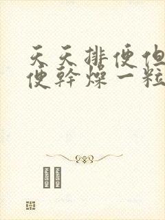 天天排便但是大便干燥一粒一粒的