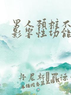 男人颈椎不好会影响性功能吗