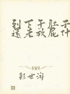 到下午肚子胀气还老放屁什么原因