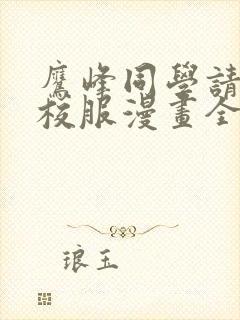 鹰峰同学请穿上校服漫画全集