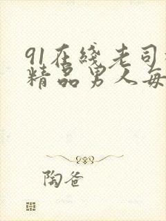 91在线老司机精品男人每日