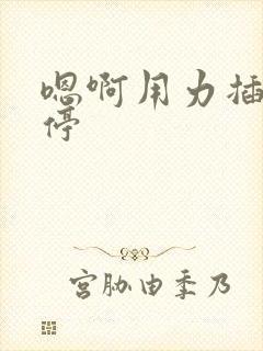 嗯啊用力插不要停