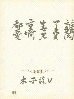 都重生了谁谈恋爱啊免费阅读笔趣阁