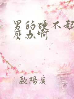 男的硬不起来怎么办啊