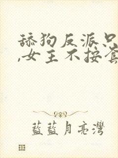 舔狗反派只想苟,女主不按套路出牌