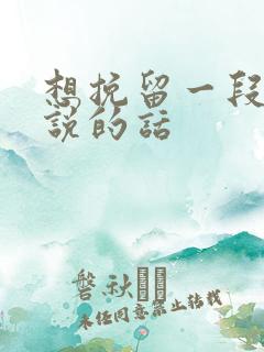 想挽留一段感情说的话