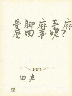 爱脚麻手麻是怎么回事呢?