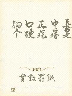 胸口正中长了一个硬疙瘩是怎么回事