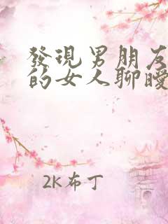 发现男朋友跟别的女人聊暧昧