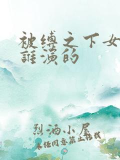 被缚之下女主角谁演的