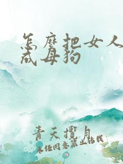 怎么把女人调教成母狗