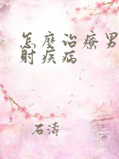 怎么治疗男性早射疾病