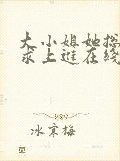 大小姐她总是不求上进在线阅读全文免费