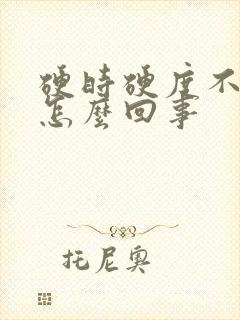 硬时硬度不够是怎么回事