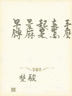 早晨起来手麻胳膊麻是怎么回事