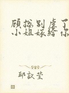 顾总别虐了,许小姐嫁给你哥了 小说