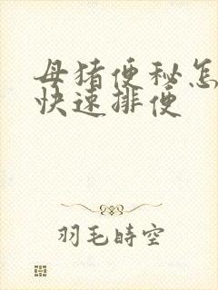 母猪便秘怎么办快速排便