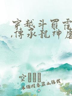 穿越斗罗霍雨浩,传承龙神虐唐三的小说