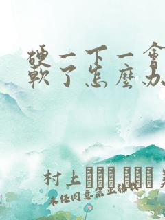 硬一下一会儿就软了怎么办