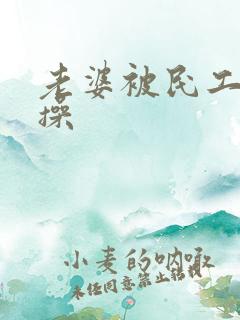 老婆被民工狠狠操