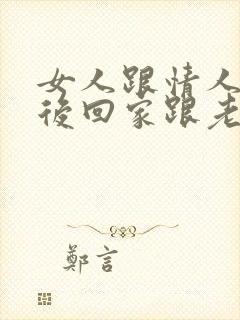 女人跟情人睡过后回家跟老公还能相处吗