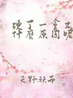 硬了一会又软是什么原因呢