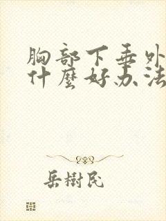 胸部下垂外阔有什么好办法