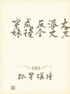 穿成反派大佬表妹后全文免费阅读