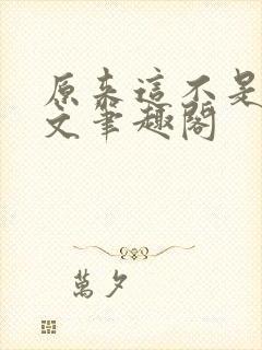 原来这不是高干文笔趣阁