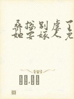 桑总别虐了夫人她要嫁人免费观看短剧