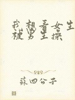 我想看女生下体被男生操