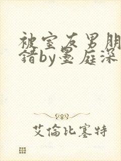 被室友男朋友认错by墨庭深免费阅读