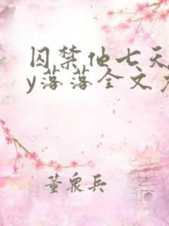 囚禁他七天后by落落全文免费阅读