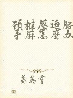 颈椎压迫胳膊麻手麻怎么办