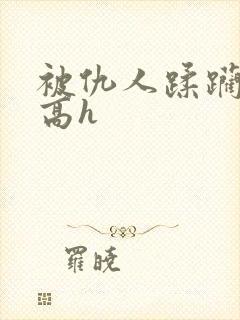 被仇人蹂躏折磨高h