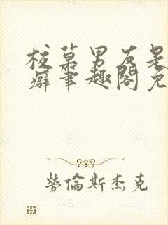 校草男友是绿帽癖笔趣阁免费阅读