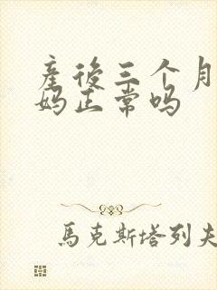 产后三个月来姨妈正常吗