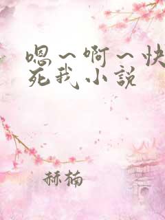 嗯～啊～快点操死我小说