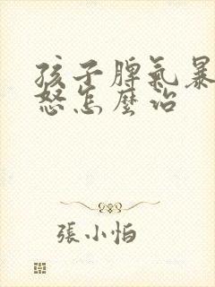 孩子脾气暴躁易怒怎么治