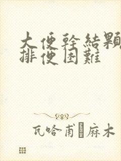 大便干结颗粒状排便困难