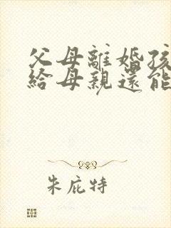 父母离婚孩子判给母亲还能继承父亲遗产吗