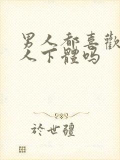 男人都喜欢舔女人下体吗