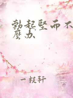 勃起坚而不久怎么办