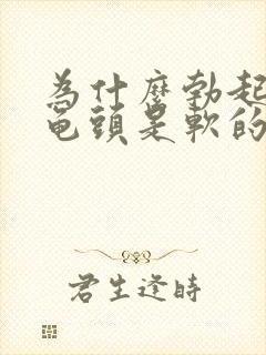 为什么勃起之后龟头是软的