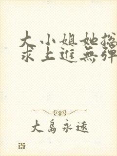 大小姐她总是不求上进无弹窗全文阅读